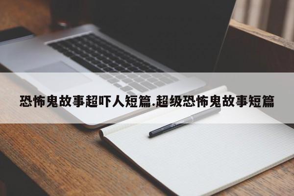 恐怖鬼故事超吓人短篇.超级恐怖鬼故事短篇