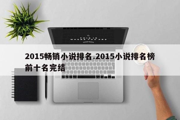 2015畅销小说排名.2015小说排名榜前十名完结
