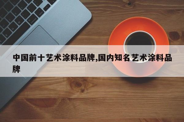 中国前十艺术涂料品牌,国内知名艺术涂料品牌